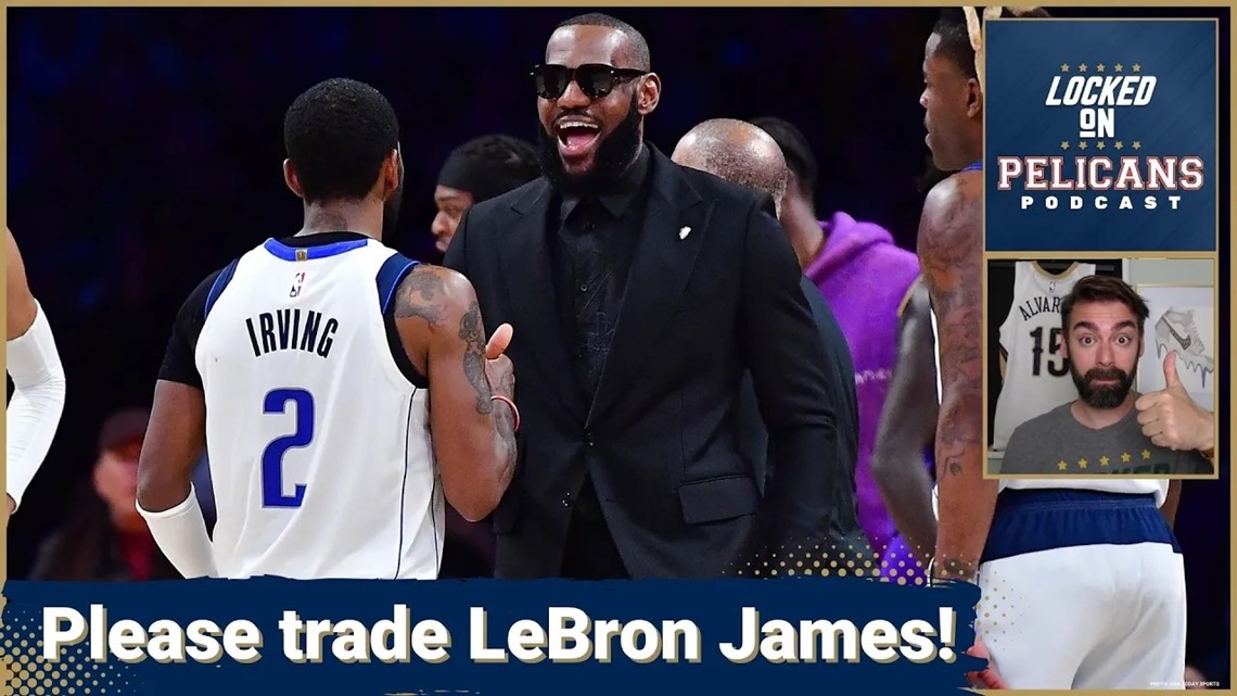 Pelicans fans want LeBron James traded to the Mavs to team up with Luka Doncic and Kyrie Irving